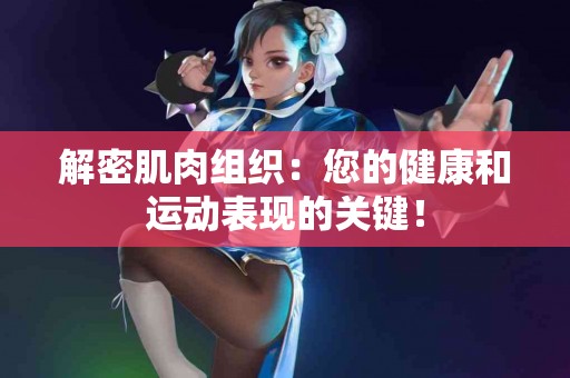 解密肌肉组织：您的健康和运动表现的关键！