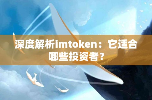 深度解析imtoken：它适合哪些投资者？
