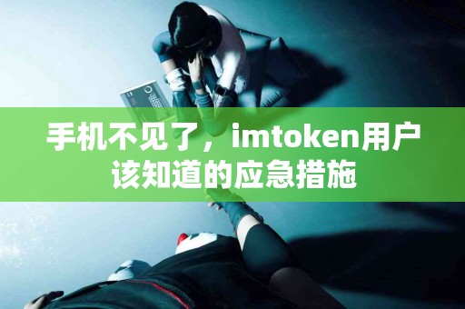 手机不见了，imtoken用户该知道的应急措施