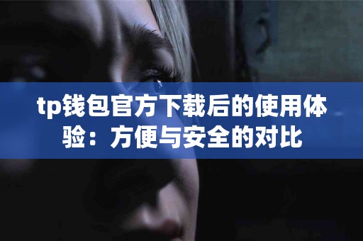 tp钱包官方下载后的使用体验：方便与安全的对比
