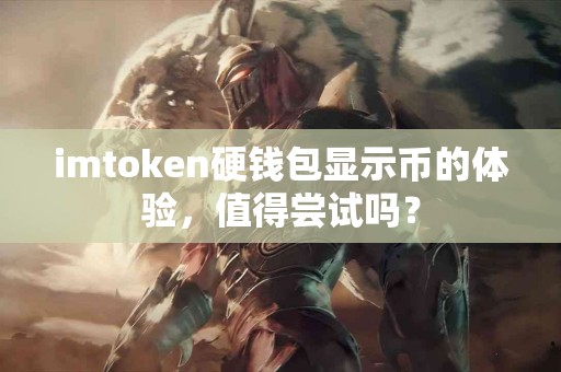 imtoken硬钱包显示币的体验，值得尝试吗？