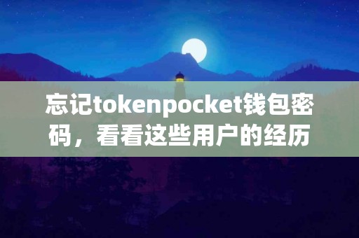忘记tokenpocket钱包密码，看看这些用户的经历
