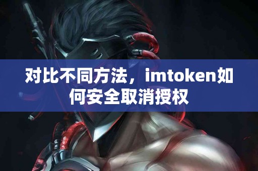 对比不同方法，imtoken如何安全取消授权
