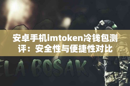 安卓手机imtoken冷钱包测评：安全性与便捷性对比