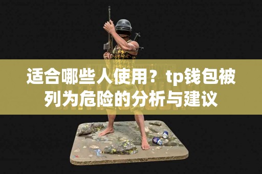 适合哪些人使用？tp钱包被列为危险的分析与建议