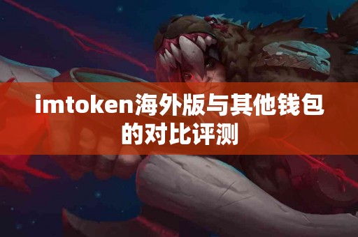 imtoken海外版与其他钱包的对比评测