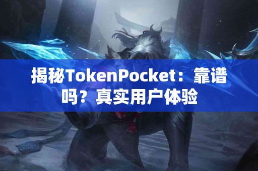 揭秘TokenPocket：靠谱吗？真实用户体验