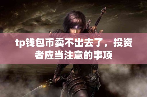 tp钱包币卖不出去了，投资者应当注意的事项
