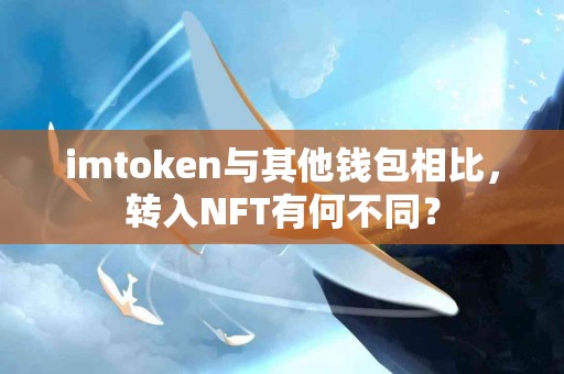 imtoken与其他钱包相比，转入NFT有何不同？