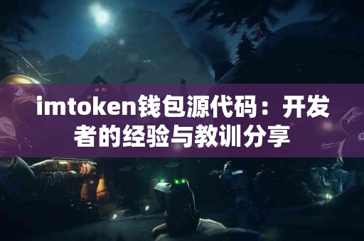 imtoken钱包源代码：开发者的经验与教训分享