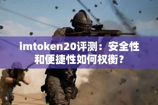 imtoken20评测：安全性和便捷性如何权衡？