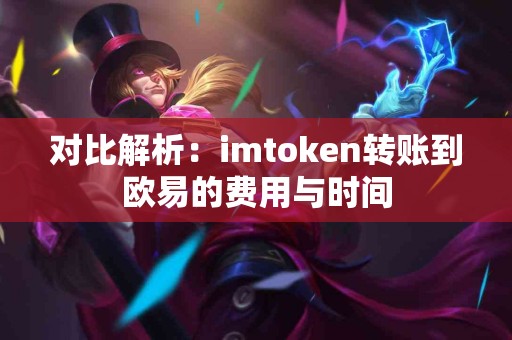 对比解析：imtoken转账到欧易的费用与时间