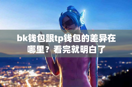 bk钱包跟tp钱包的差异在哪里？看完就明白了