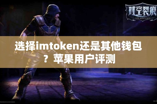 选择imtoken还是其他钱包？苹果用户评测
