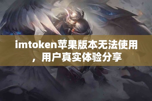 imtoken苹果版本无法使用，用户真实体验分享
