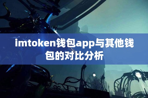 imtoken钱包app与其他钱包的对比分析