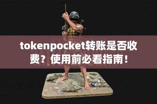 tokenpocket转账是否收费？使用前必看指南！
