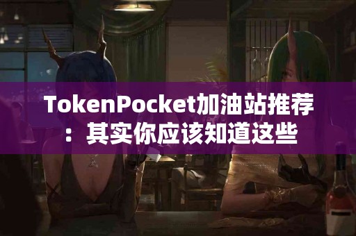 TokenPocket加油站推荐：其实你应该知道这些