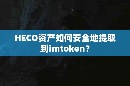 HECO资产如何安全地提取到imtoken？