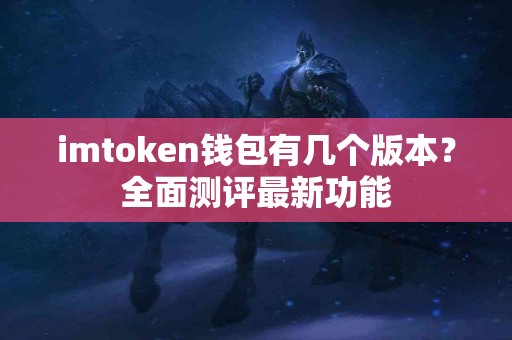 imtoken钱包有几个版本？全面测评最新功能