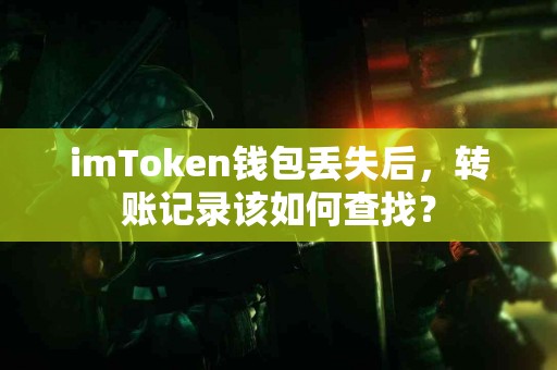 imToken钱包丢失后，转账记录该如何查找？