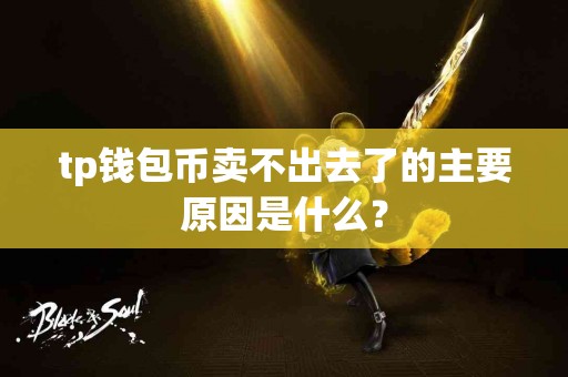 tp钱包币卖不出去了的主要原因是什么？