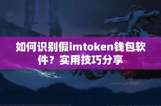 如何识别假imtoken钱包软件？实用技巧分享