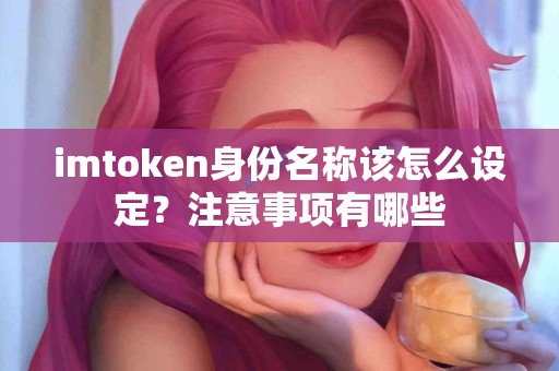 imtoken身份名称该怎么设定？注意事项有哪些