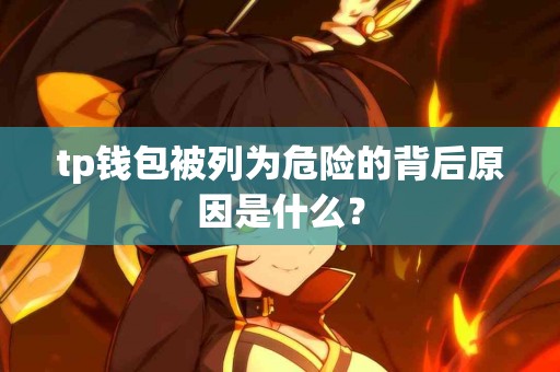 tp钱包被列为危险的背后原因是什么？