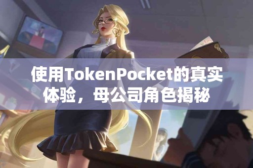 使用TokenPocket的真实体验，母公司角色揭秘