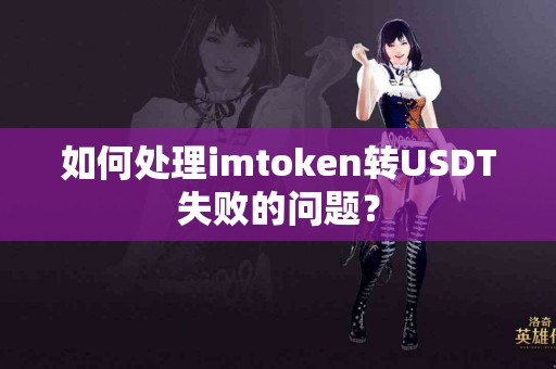 如何处理imtoken转USDT失败的问题？