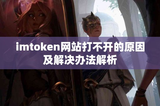 imtoken网站打不开的原因及解决办法解析