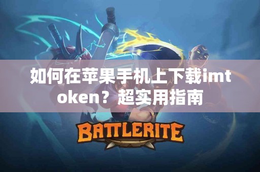 如何在苹果手机上下载imtoken？超实用指南