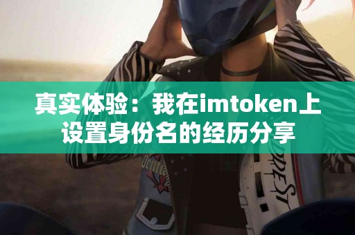 真实体验：我在imtoken上设置身份名的经历分享
