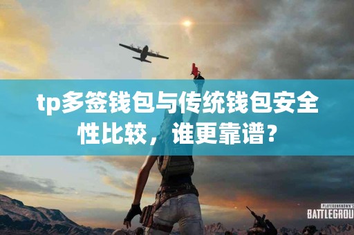 tp多签钱包与传统钱包安全性比较，谁更靠谱？