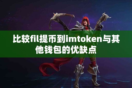 比较fil提币到imtoken与其他钱包的优缺点