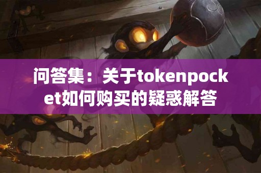 问答集：关于tokenpocket如何购买的疑惑解答