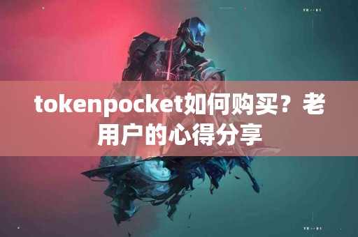 tokenpocket如何购买？老用户的心得分享
