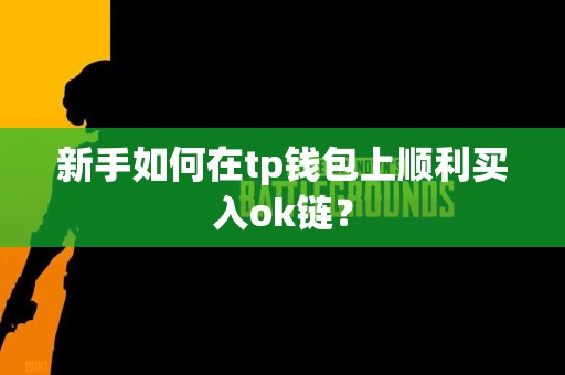 新手如何在tp钱包上顺利买入ok链？