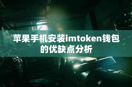 苹果手机安装imtoken钱包的优缺点分析