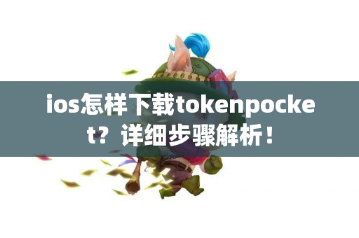 ios怎样下载tokenpocket？详细步骤解析！