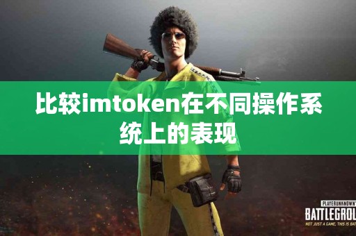 比较imtoken在不同操作系统上的表现