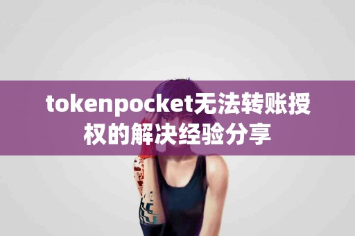 tokenpocket无法转账授权的解决经验分享