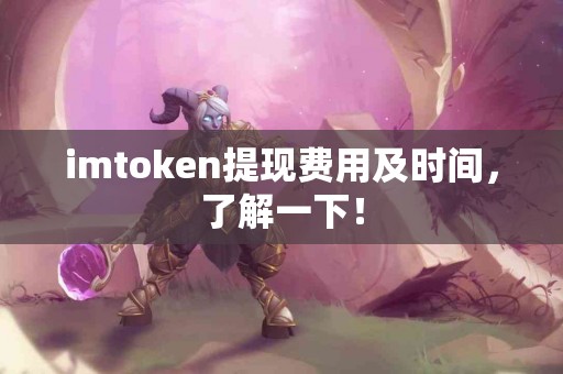 imtoken提现费用及时间，了解一下！