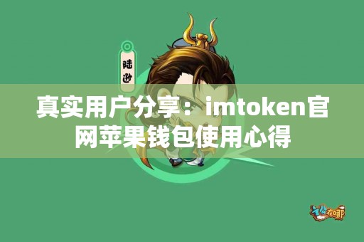 真实用户分享：imtoken官网苹果钱包使用心得
