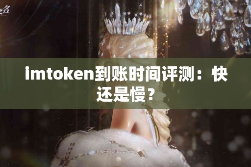 imtoken到账时间评测：快还是慢？