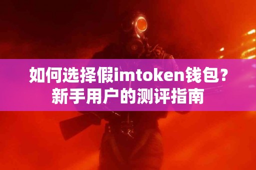 如何选择假imtoken钱包？新手用户的测评指南