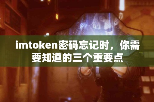 imtoken密码忘记时，你需要知道的三个重要点