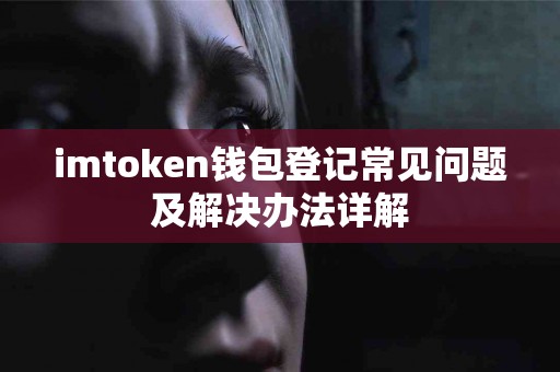 imtoken钱包登记常见问题及解决办法详解