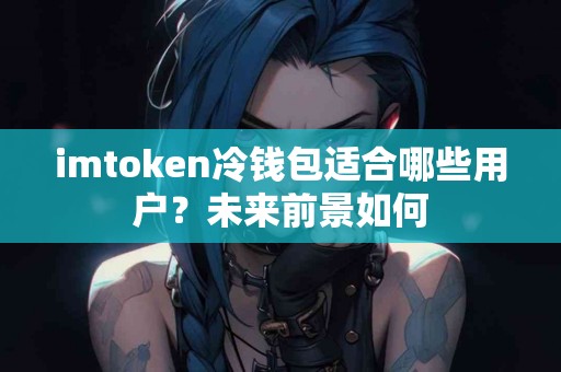 imtoken冷钱包适合哪些用户？未来前景如何